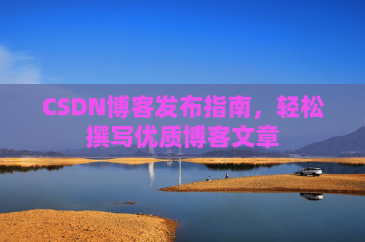 CSDN博客发布指南，轻松撰写优质博客文章